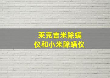 莱克吉米除螨仪和小米除螨仪