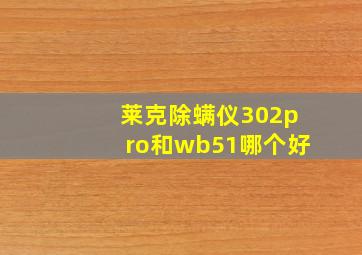 莱克除螨仪302pro和wb51哪个好