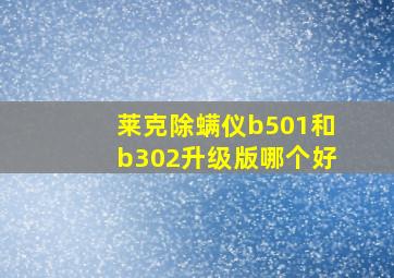 莱克除螨仪b501和b302升级版哪个好