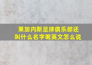 莱加内斯足球俱乐部还叫什么名字呢英文怎么说