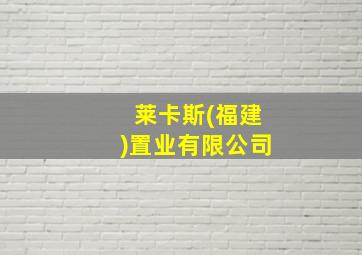 莱卡斯(福建)置业有限公司