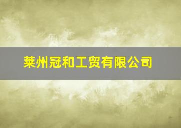 莱州冠和工贸有限公司