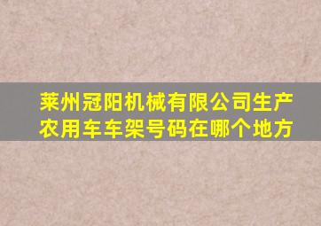 莱州冠阳机械有限公司生产农用车车架号码在哪个地方