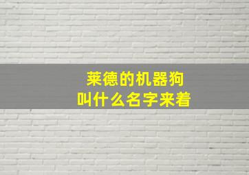 莱德的机器狗叫什么名字来着