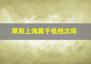 莱斯上海属于低档次吗