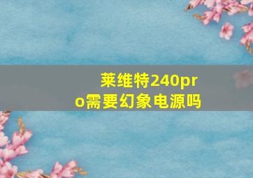 莱维特240pro需要幻象电源吗