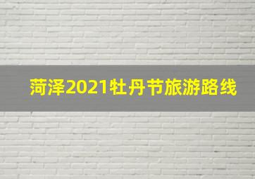 菏泽2021牡丹节旅游路线