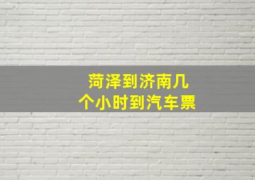 菏泽到济南几个小时到汽车票