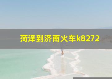 菏泽到济南火车k8272