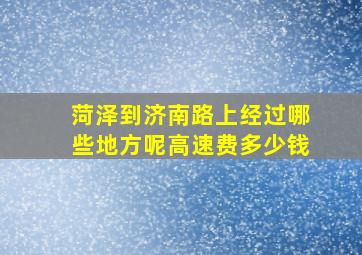 菏泽到济南路上经过哪些地方呢高速费多少钱