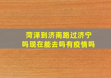 菏泽到济南路过济宁吗现在能去吗有疫情吗