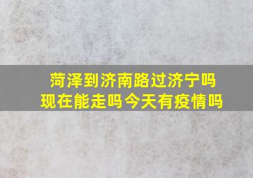 菏泽到济南路过济宁吗现在能走吗今天有疫情吗