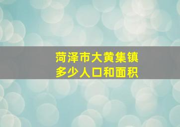 菏泽市大黄集镇多少人口和面积