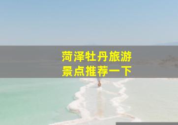 菏泽牡丹旅游景点推荐一下