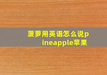 菠萝用英语怎么说pineapple苹果