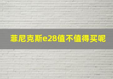 菲尼克斯e28值不值得买呢