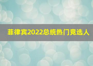 菲律宾2022总统热门竞选人