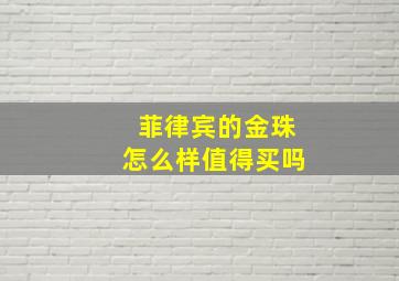 菲律宾的金珠怎么样值得买吗