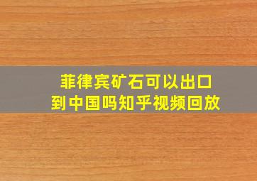 菲律宾矿石可以出口到中国吗知乎视频回放