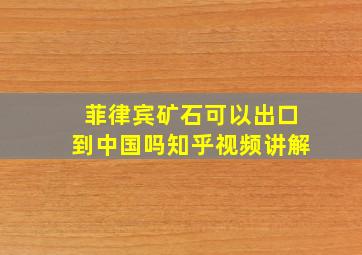 菲律宾矿石可以出口到中国吗知乎视频讲解