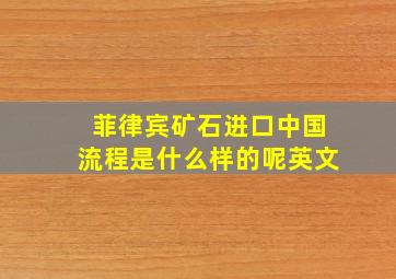 菲律宾矿石进口中国流程是什么样的呢英文