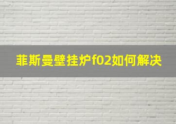 菲斯曼壁挂炉f02如何解决