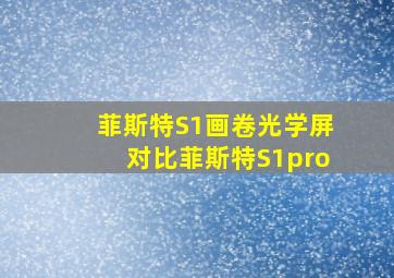 菲斯特S1画卷光学屏对比菲斯特S1pro