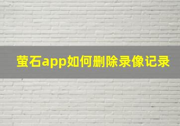 萤石app如何删除录像记录