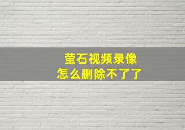 萤石视频录像怎么删除不了了