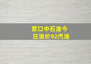 营口中石油今日油价92汽油