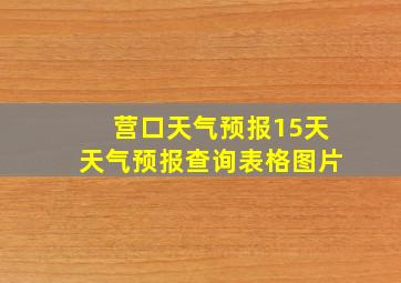 营口天气预报15天天气预报查询表格图片