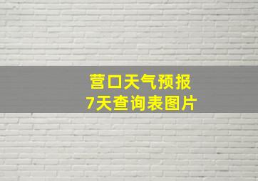 营口天气预报7天查询表图片