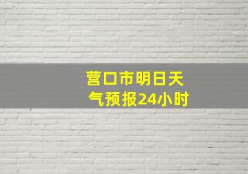 营口市明日天气预报24小时