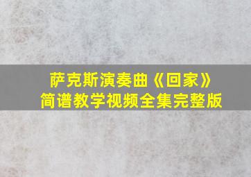 萨克斯演奏曲《回家》简谱教学视频全集完整版