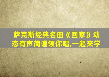 萨克斯经典名曲《回家》动态有声简谱领你唱,一起来学