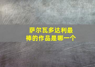 萨尔瓦多达利最棒的作品是哪一个