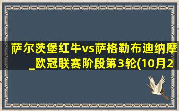 萨尔茨堡红牛vs萨格勒布迪纳摩_欧冠联赛阶段第3轮(10月24日)全场录像