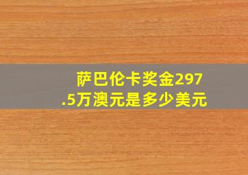 萨巴伦卡奖金297.5万澳元是多少美元