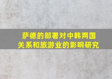 萨德的部署对中韩两国关系和旅游业的影响研究