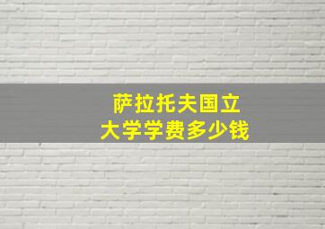 萨拉托夫国立大学学费多少钱