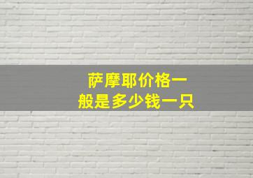 萨摩耶价格一般是多少钱一只