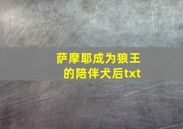 萨摩耶成为狼王的陪伴犬后txt