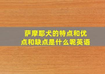 萨摩耶犬的特点和优点和缺点是什么呢英语