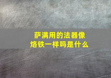 萨满用的法器像烙铁一样吗是什么