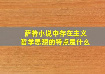 萨特小说中存在主义哲学思想的特点是什么