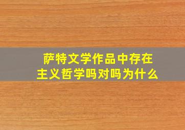 萨特文学作品中存在主义哲学吗对吗为什么