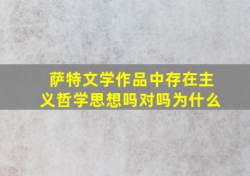 萨特文学作品中存在主义哲学思想吗对吗为什么