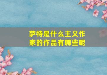 萨特是什么主义作家的作品有哪些呢