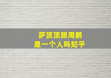 萨顶顶跟周鹏是一个人吗知乎