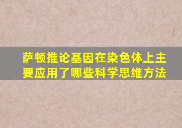 萨顿推论基因在染色体上主要应用了哪些科学思维方法